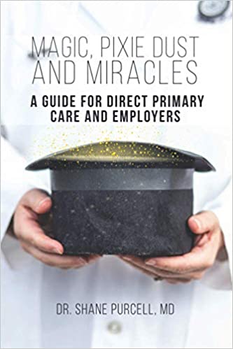 Magic, Pixie Dust and Miracles: A Guide for Direct Primary Care And Employers by Dr. Shane Purcell, MD.